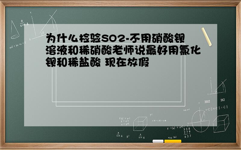 为什么检验SO2-不用硝酸钡溶液和稀硝酸老师说最好用氯化钡和稀盐酸 现在放假