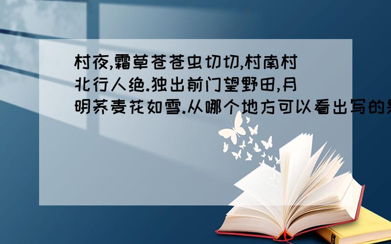 村夜,霜草苍苍虫切切,村南村北行人绝.独出前门望野田,月明荞麦花如雪.从哪个地方可以看出写的是秋景?