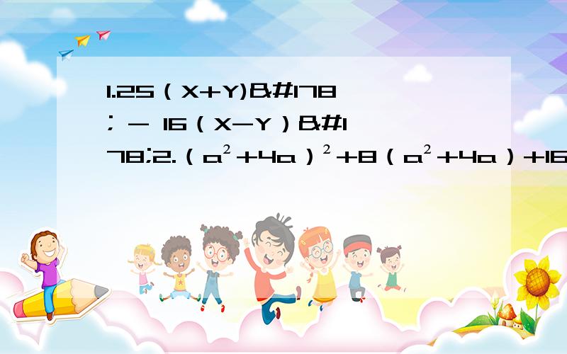 1.25（X+Y)² - 16（X-Y）²2.（a²+4a）²+8（a²+4a）+16