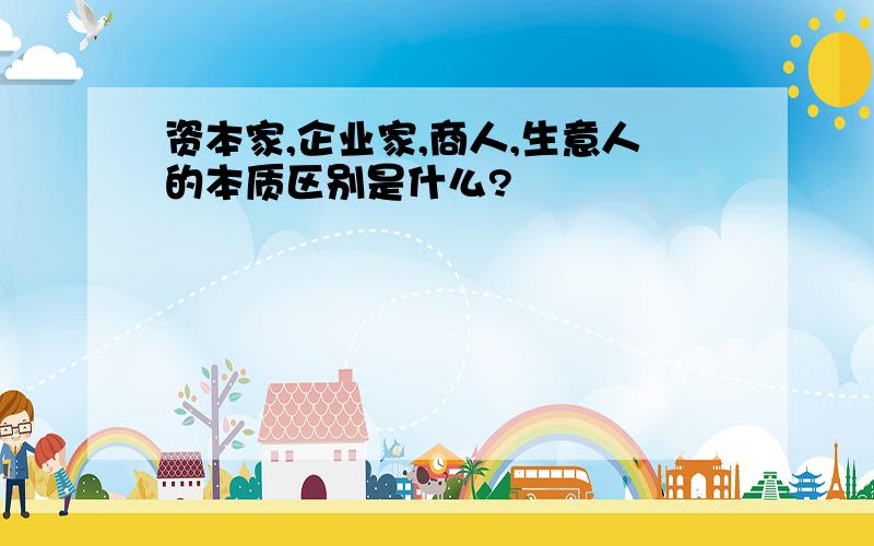 资本家,企业家,商人,生意人的本质区别是什么?