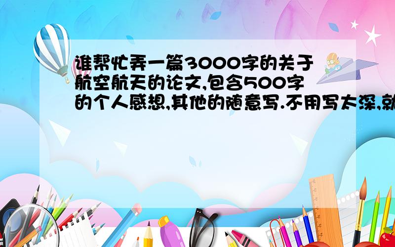 谁帮忙弄一篇3000字的关于航空航天的论文,包含500字的个人感想,其他的随意写.不用写太深,就写航空航天的发展历程什么的就行,一定要有500字的个人感想.Ctrl+c,ctrl+v的闪.