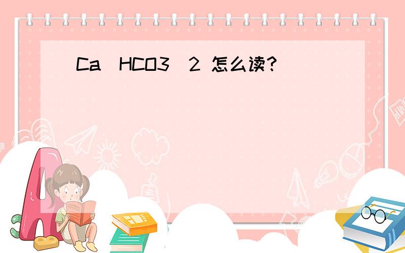 Ca(HCO3)2 怎么读?