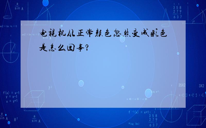 电视机从正常颜色忽然变成彩色是怎么回事?