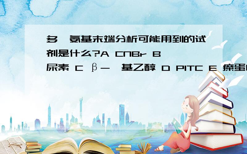 多肽氨基末端分析可能用到的试剂是什么?A CNBr B 尿素 C β-巯基乙醇 D PITC E 糜蛋白酶 F三氟乙酸 能使甲硫氨酸形成的肽键的羧基端水解的是?