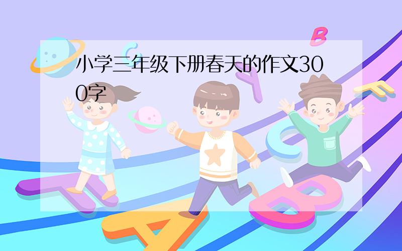 小学三年级下册春天的作文300字