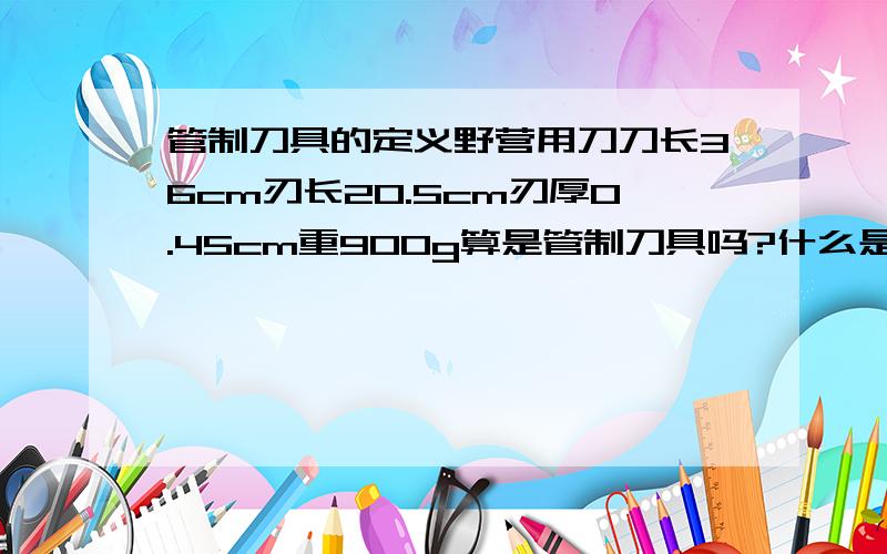 管制刀具的定义野营用刀刀长36cm刃长20.5cm刃厚0.45cm重900g算是管制刀具吗?什么是管制刀060