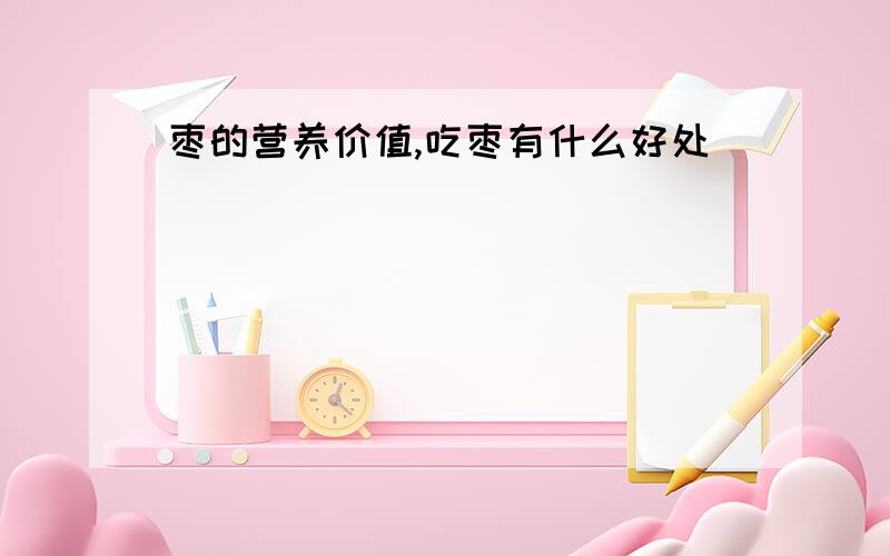 枣的营养价值,吃枣有什么好处