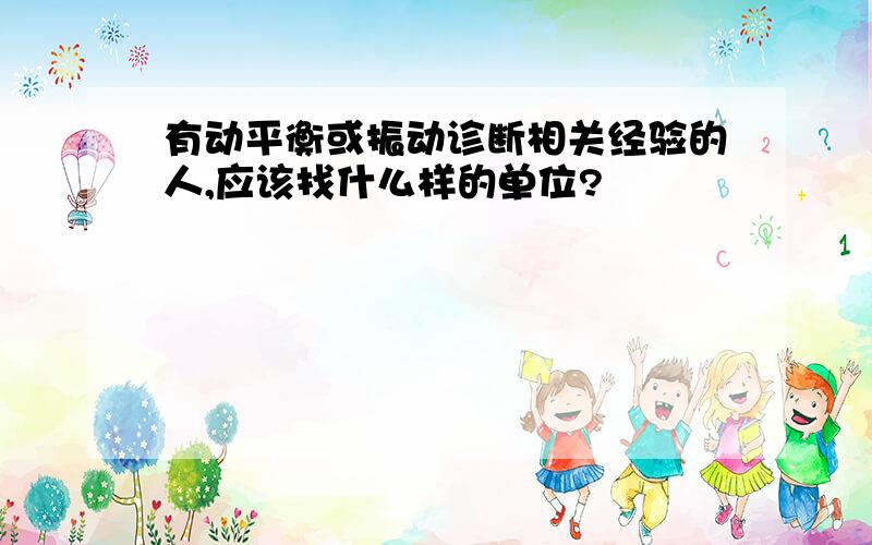 有动平衡或振动诊断相关经验的人,应该找什么样的单位?