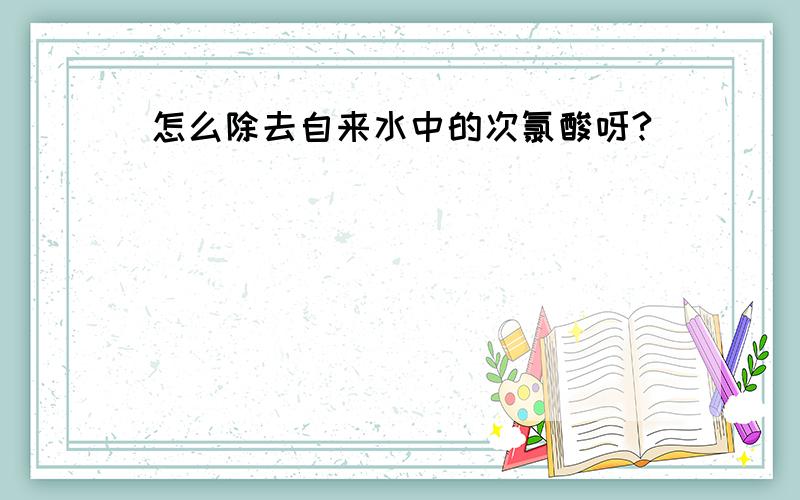 怎么除去自来水中的次氯酸呀?