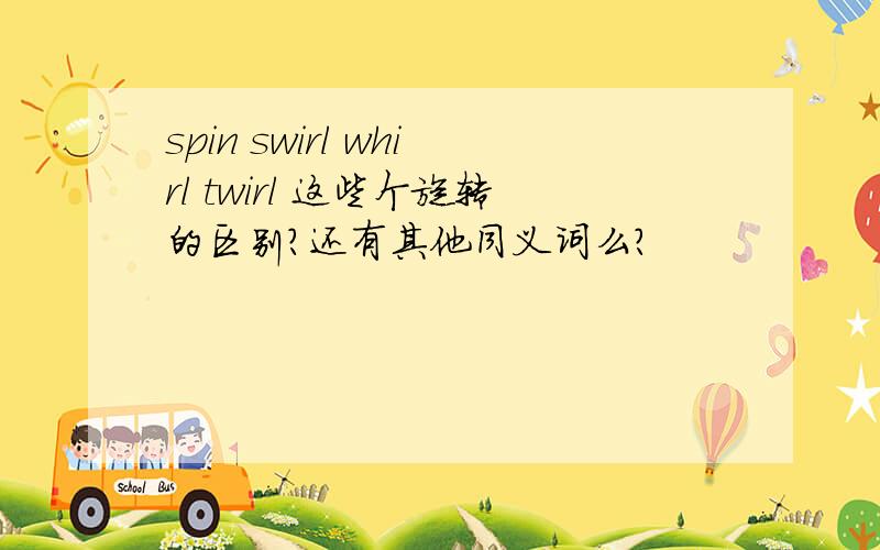 spin swirl whirl twirl 这些个旋转的区别?还有其他同义词么?