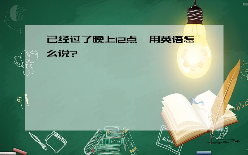 已经过了晚上12点,用英语怎么说?