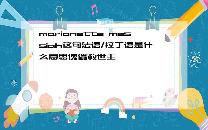 marionette messiah这句法语/拉丁语是什么意思傀儡救世主