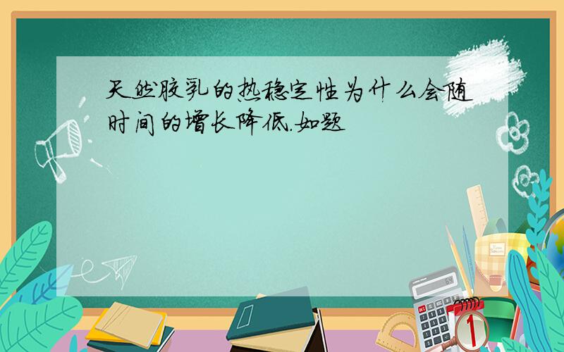 天然胶乳的热稳定性为什么会随时间的增长降低.如题