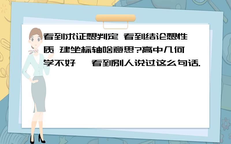 看到求证想判定 看到结论想性质 建坐标轴啥意思?高中几何学不好、 看到别人说过这么句话.