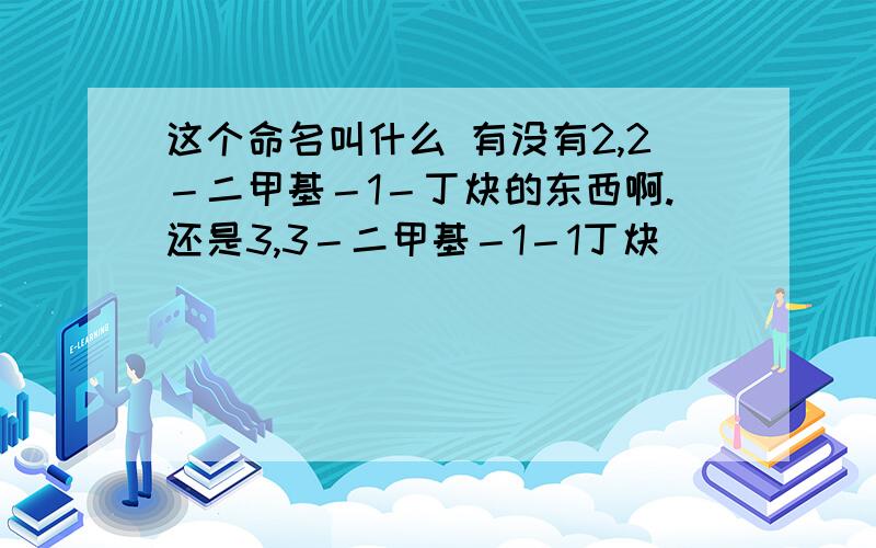 这个命名叫什么 有没有2,2－二甲基－1－丁炔的东西啊.还是3,3－二甲基－1－1丁炔