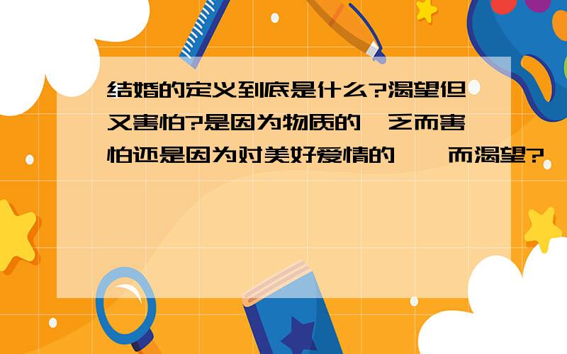 结婚的定义到底是什么?渴望但又害怕?是因为物质的匮乏而害怕还是因为对美好爱情的憧憬而渴望?