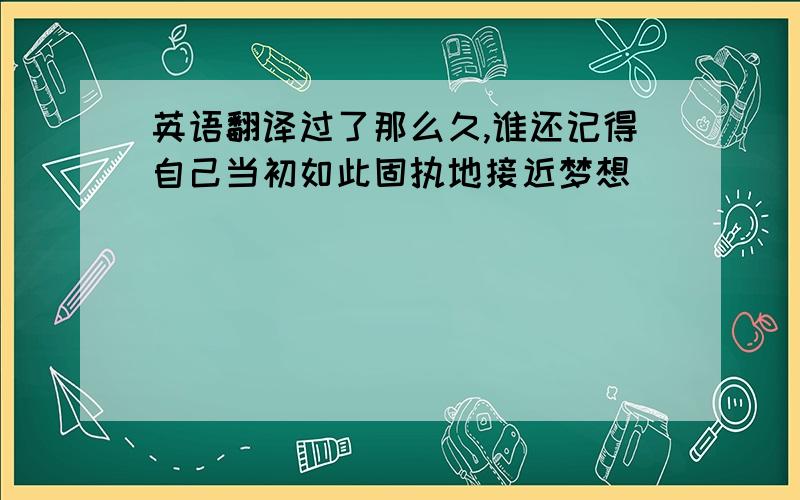 英语翻译过了那么久,谁还记得自己当初如此固执地接近梦想