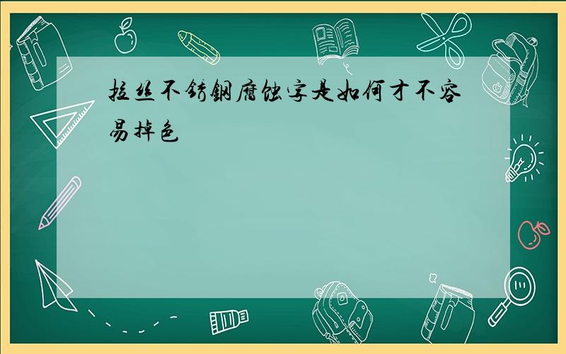 拉丝不锈钢腐蚀字是如何才不容易掉色