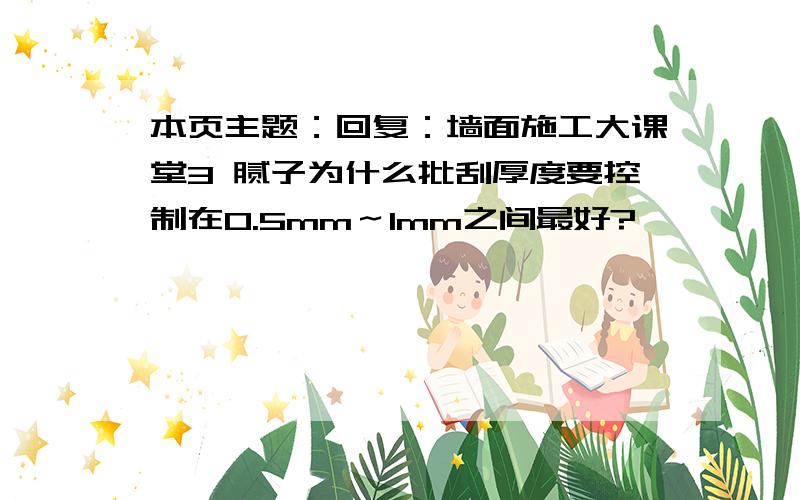 本页主题：回复：墙面施工大课堂3 腻子为什么批刮厚度要控制在0.5mm～1mm之间最好?