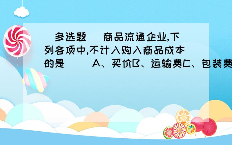 [多选题] 商品流通企业,下列各项中,不计入购入商品成本的是( )A、买价B、运输费C、包装费D、入库前的挑选整理费