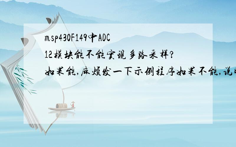 msp430F149中ADC12模块能不能实现多路采样?如果能,麻烦发一下示例程序如果不能,说明一下采样的原理,为什么不能多路