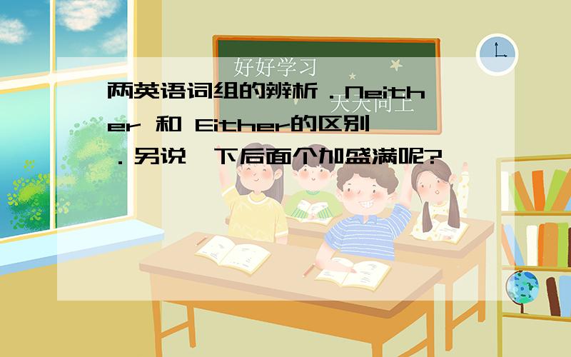 两英语词组的辨析．Neither 和 Either的区别．另说一下后面个加盛满呢?