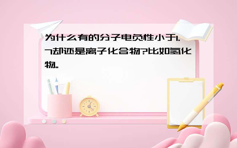 为什么有的分子电负性小于1.7却还是离子化合物?比如氢化物。