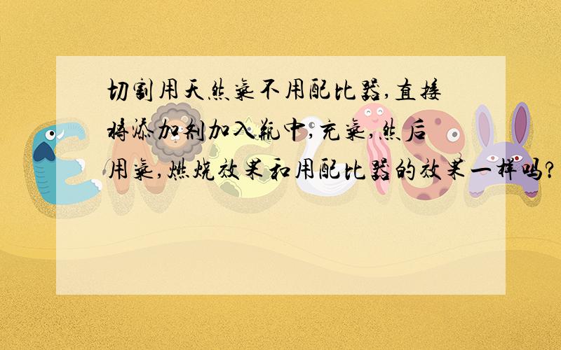 切割用天然气不用配比器,直接将添加剂加入瓶中,充气,然后用气,燃烧效果和用配比器的效果一样吗?