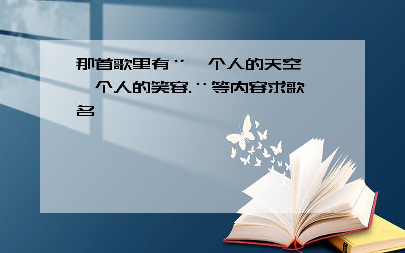 那首歌里有‘’一个人的天空,一个人的笑容.‘’等内容求歌名