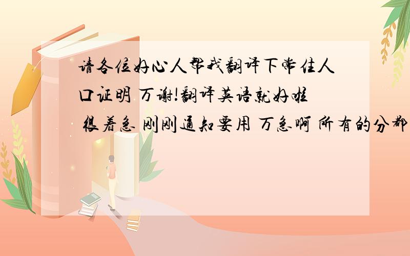 请各位好心人帮我翻译下常住人口证明 万谢!翻译英语就好啦 很着急 刚刚通知要用 万急啊 所有的分都拿出来了 55555555翻译内容有：户别：集体户户主姓名：与户主关系：非亲属出生地：住