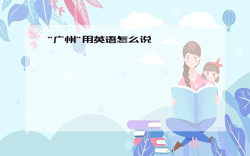 “广州”用英语怎么说