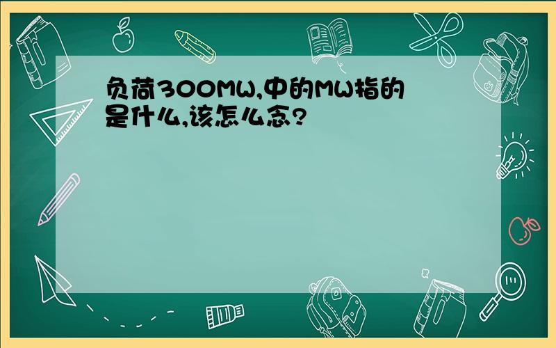 负荷300MW,中的MW指的是什么,该怎么念?