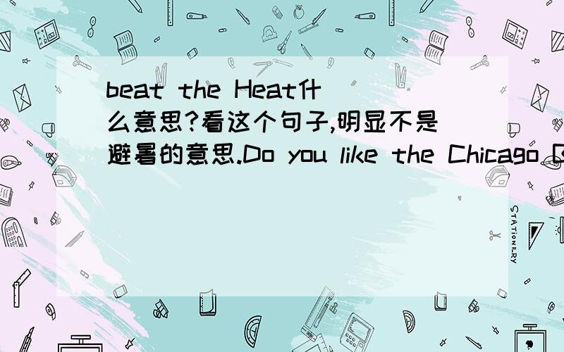 beat the Heat什么意思?看这个句子,明显不是避暑的意思.Do you like the Chicago Bulls?  I am from Chicago and I am a big Bulls fan, and they beat the Heat today