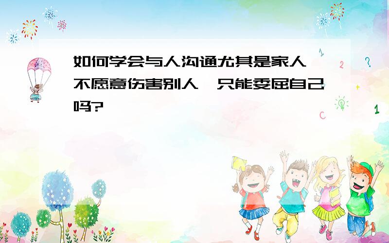 如何学会与人沟通尤其是家人,不愿意伤害别人,只能委屈自己吗?