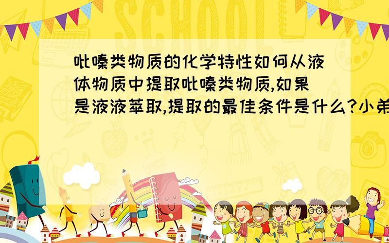 吡嗪类物质的化学特性如何从液体物质中提取吡嗪类物质,如果是液液萃取,提取的最佳条件是什么?小弟在此麻烦\谢谢各位老大了!