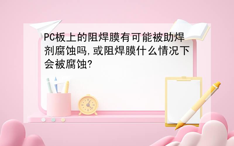 PC板上的阻焊膜有可能被助焊剂腐蚀吗,或阻焊膜什么情况下会被腐蚀?