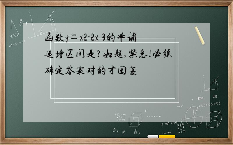 函数y＝x2-2x 3的单调递增区间是?如题,紧急!必须确定答案对的才回复