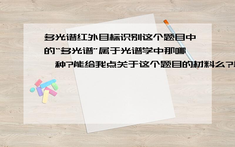 多光谱红外目标识别这个题目中的“多光谱”属于光谱学中那哪一种?能给我点关于这个题目的材料么?急