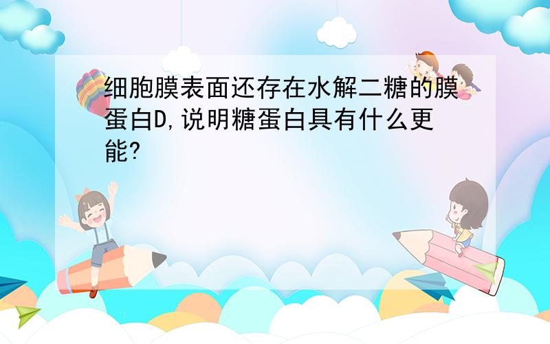 细胞膜表面还存在水解二糖的膜蛋白D,说明糖蛋白具有什么更能?