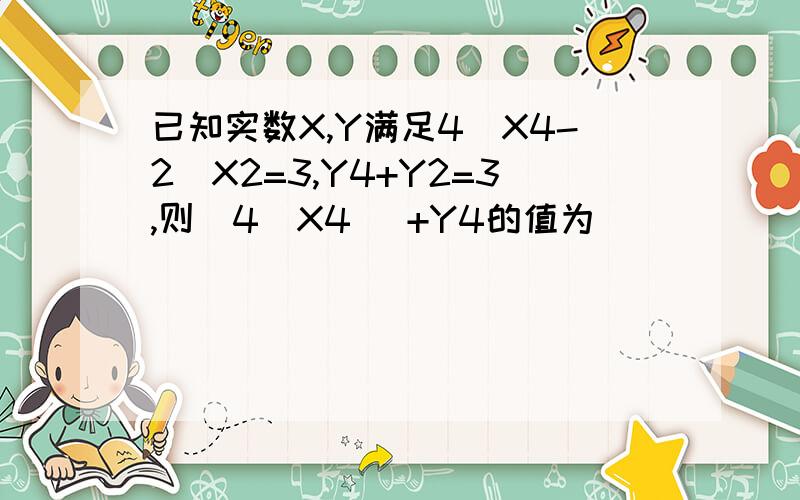 已知实数X,Y满足4／X4-2／X2=3,Y4+Y2=3,则(4／X4) +Y4的值为( )