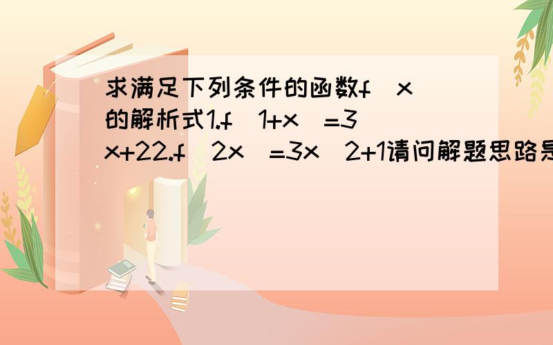 求满足下列条件的函数f(x)的解析式1.f（1+x）=3x+22.f（2x）=3x^2+1请问解题思路是什么