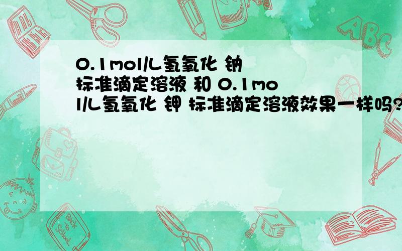 0.1mol/L氢氧化 钠 标准滴定溶液 和 0.1mol/L氢氧化 钾 标准滴定溶液效果一样吗?是测油脂的酸价,效果一样吗?如果一样的话,公式有没有变化啊?标准上只说是用0.050mol/L的氢氧化钾标准滴定溶液，