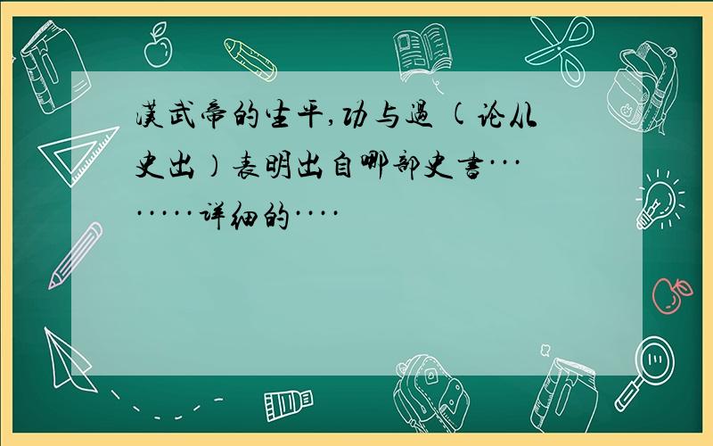 汉武帝的生平,功与过 (论从史出）表明出自哪部史书········详细的····