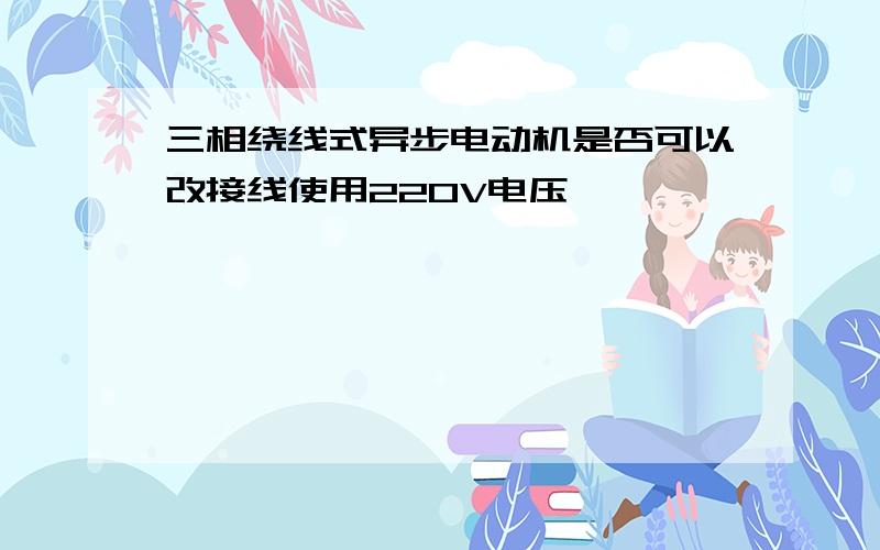 三相绕线式异步电动机是否可以改接线使用220V电压