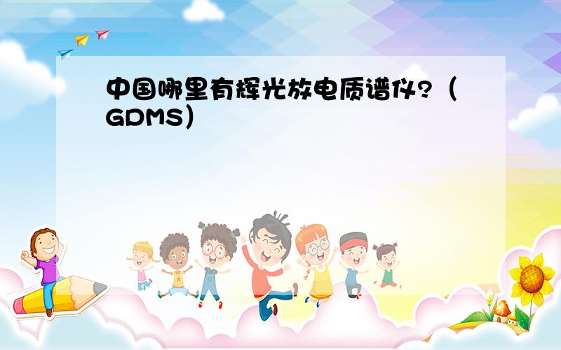 中国哪里有辉光放电质谱仪?（GDMS）