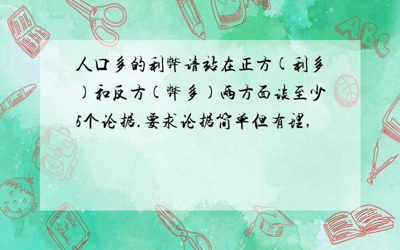 人口多的利弊请站在正方(利多)和反方(弊多)两方面谈至少5个论据.要求论据简单但有理,