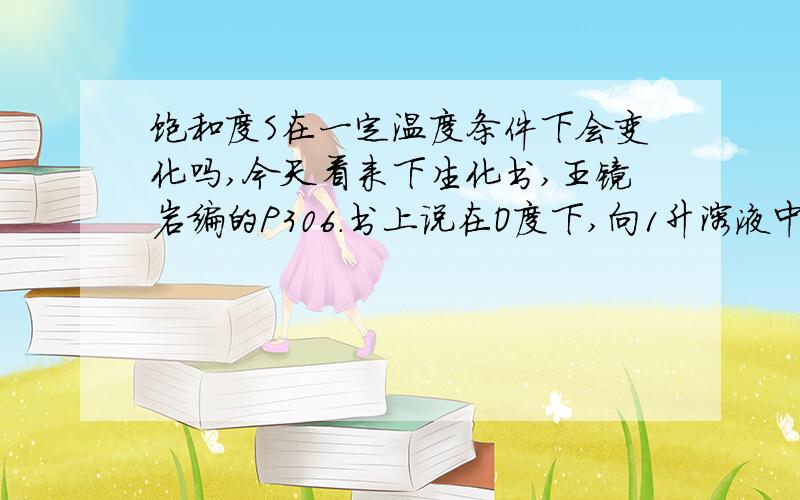 饱和度S在一定温度条件下会变化吗,今天看来下生化书,王镜岩编的P306.书上说在O度下,向1升溶液中加入固体硫酸铵,溶液的饱和度S由S1增加到S2,请问加入的硫酸铵克数如何计算?另外,一定温度