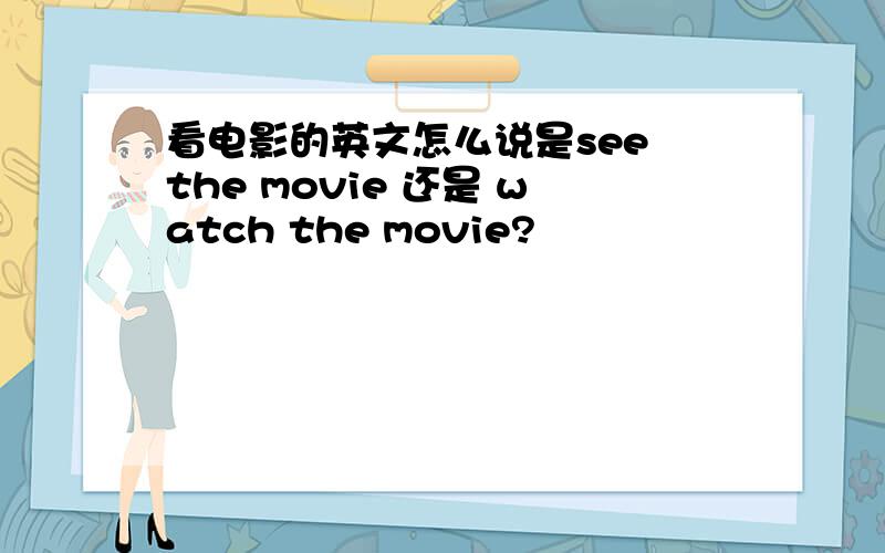 看电影的英文怎么说是see the movie 还是 watch the movie?