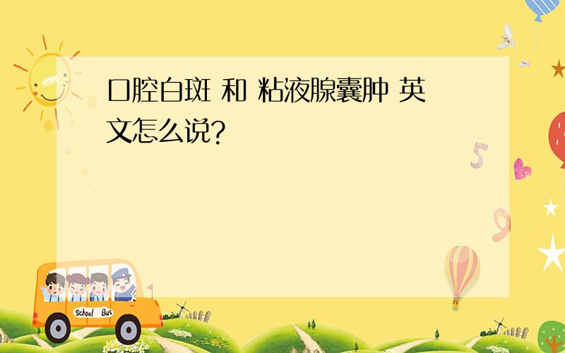 口腔白斑 和 粘液腺囊肿 英文怎么说?