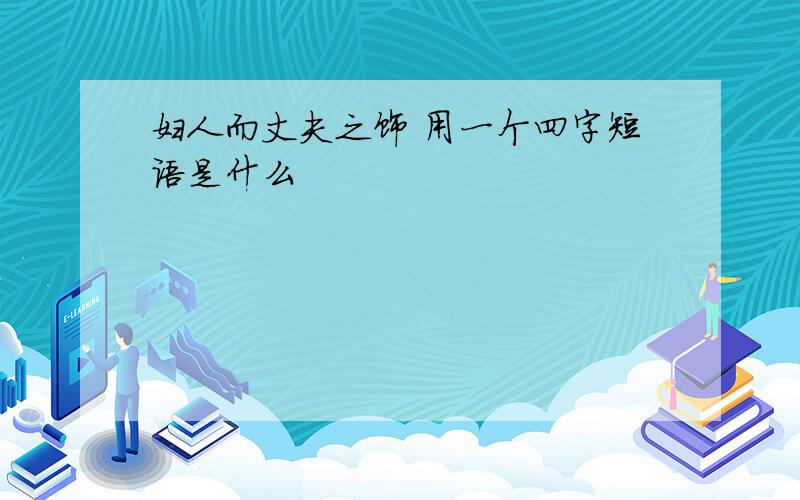 妇人而丈夫之饰 用一个四字短语是什么